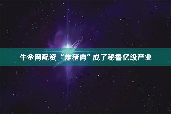 牛金网配资 “炸猪肉”成了秘鲁亿级产业