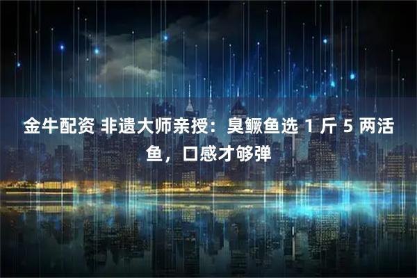 金牛配资 非遗大师亲授：臭鳜鱼选 1 斤 5 两活鱼，口感才够弹