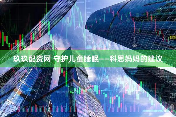 玖玖配资网 守护儿童睡眠——科思妈妈的建议