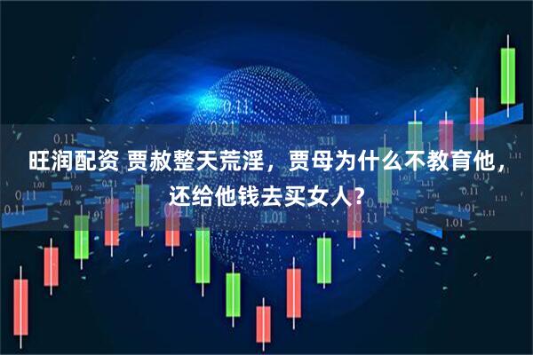旺润配资 贾赦整天荒淫，贾母为什么不教育他，还给他钱去买女人？