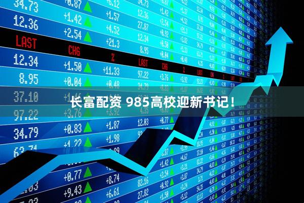 长富配资 985高校迎新书记！