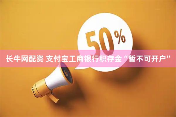 长牛网配资 支付宝工商银行积存金“暂不可开户”