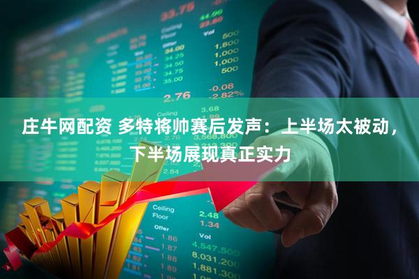 庄牛网配资 多特将帅赛后发声：上半场太被动，下半场展现真正实力
