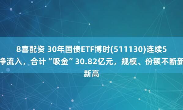 8喜配资 30年国债ETF博时(511130)连续5天净流入，合计“吸金”30.82亿元，规模、份额不断新高