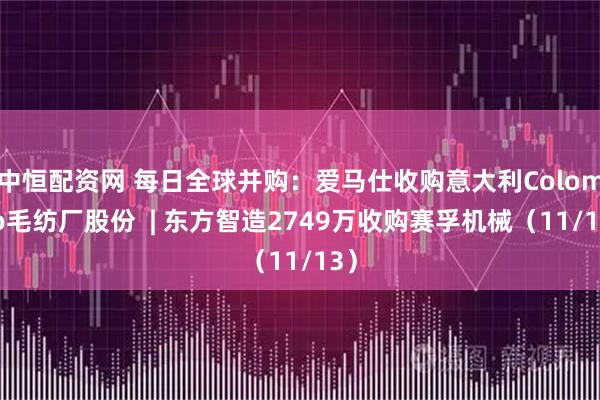 中恒配资网 每日全球并购:爱马仕收购意大利Colombo毛纺厂股份 | 东方智造2749万收购赛孚机械(11/13)